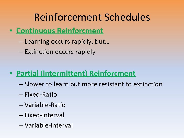 Reinforcement Schedules • Continuous Reinforcment – Learning occurs rapidly, but… – Extinction occurs rapidly