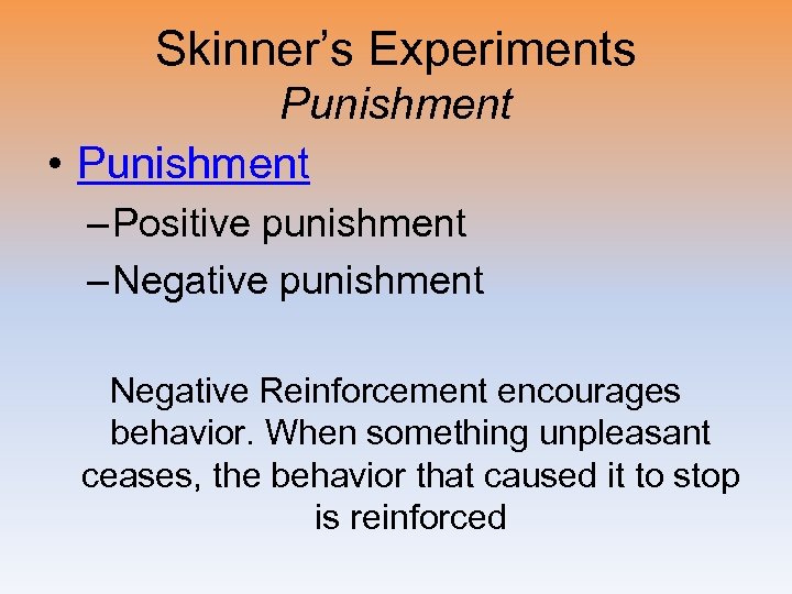 Skinner’s Experiments Punishment • Punishment – Positive punishment – Negative punishment Negative Reinforcement encourages