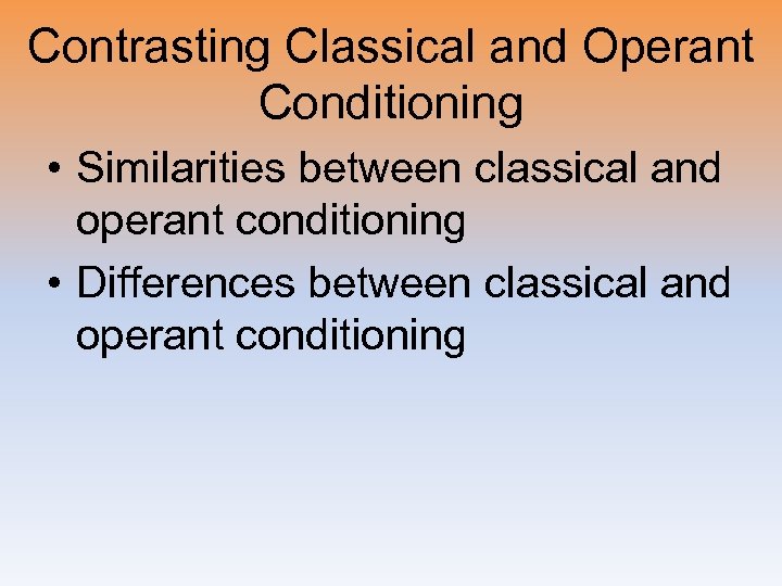 Contrasting Classical and Operant Conditioning • Similarities between classical and operant conditioning • Differences