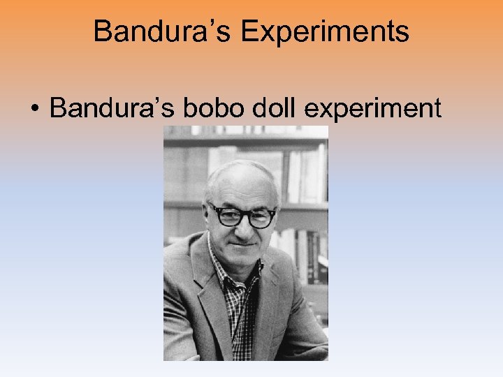 Bandura’s Experiments • Bandura’s bobo doll experiment 