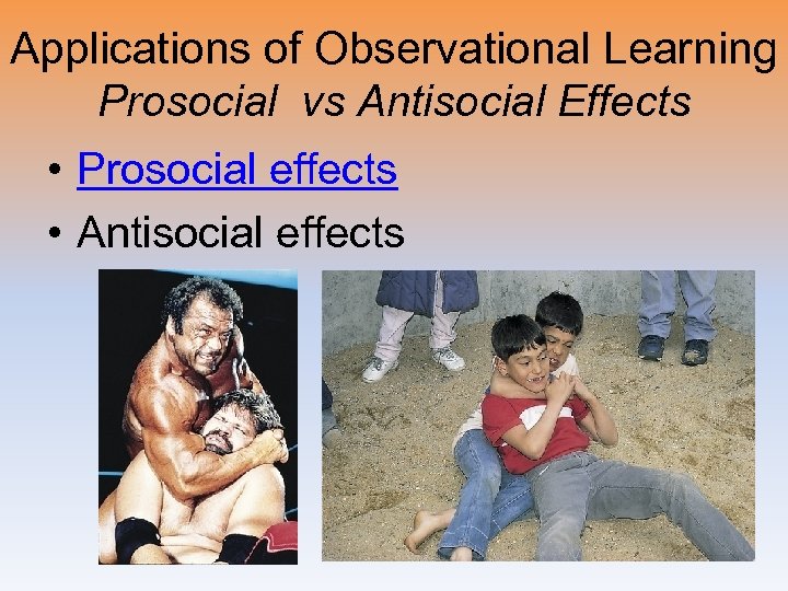 Applications of Observational Learning Prosocial vs Antisocial Effects • Prosocial effects • Antisocial effects