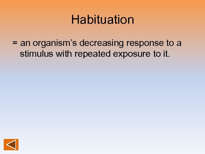Habituation = an organism’s decreasing response to a stimulus with repeated exposure to it.