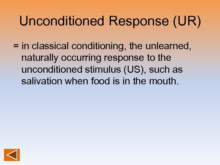 Unconditioned Response (UR) = in classical conditioning, the unlearned, naturally occurring response to the