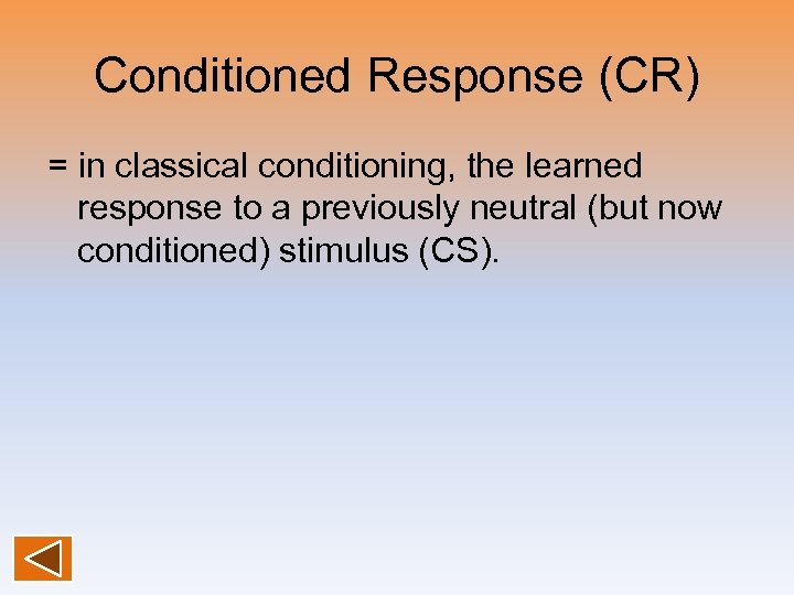 Conditioned Response (CR) = in classical conditioning, the learned response to a previously neutral