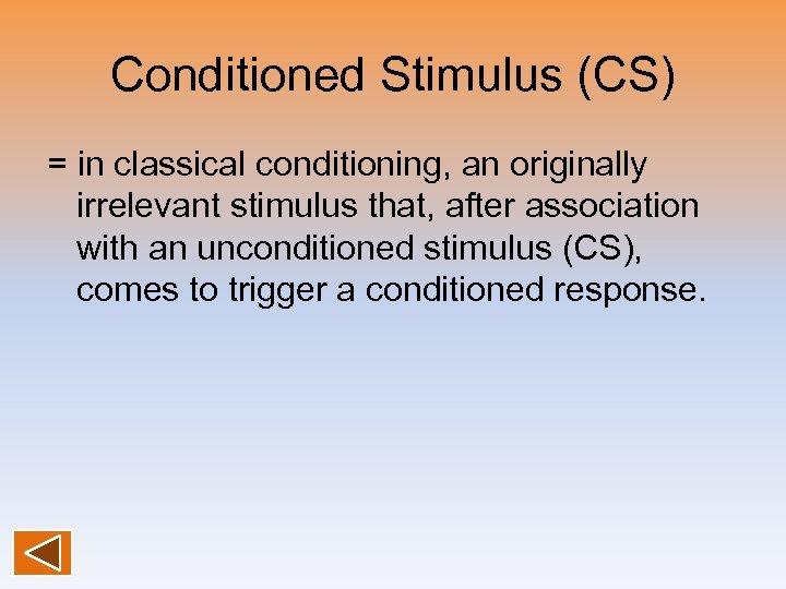 Conditioned Stimulus (CS) = in classical conditioning, an originally irrelevant stimulus that, after association