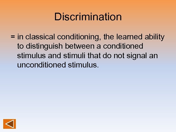 Discrimination = in classical conditioning, the learned ability to distinguish between a conditioned stimulus