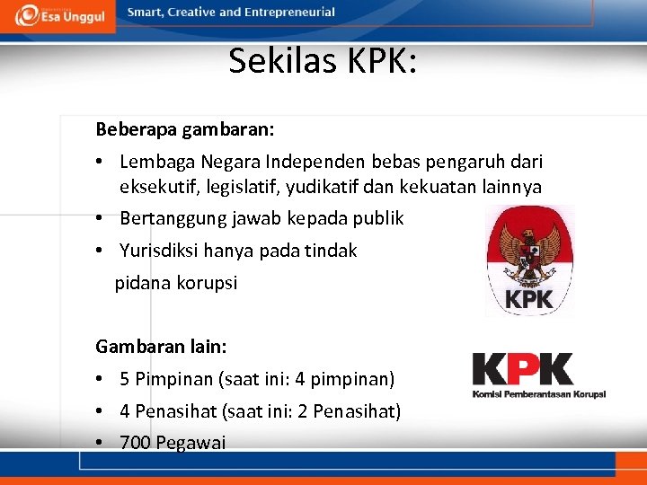 Sekilas KPK: Beberapa gambaran: • Lembaga Negara Independen bebas pengaruh dari eksekutif, legislatif, yudikatif