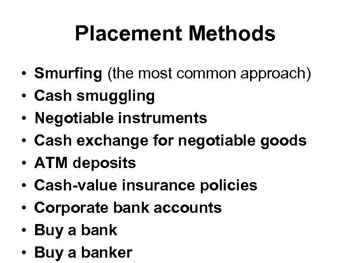 Placement Methods • • • Smurfing (the most common approach) Cash smuggling Negotiable instruments