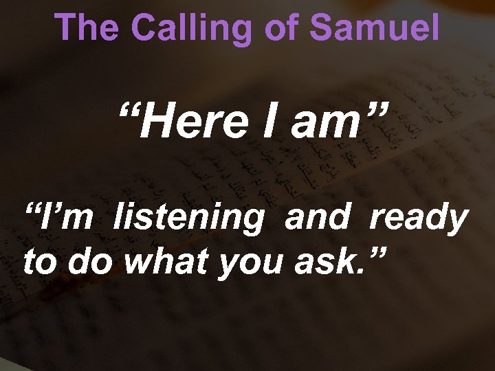 The Calling of Samuel “Here I am” “I’m listening and ready to do what