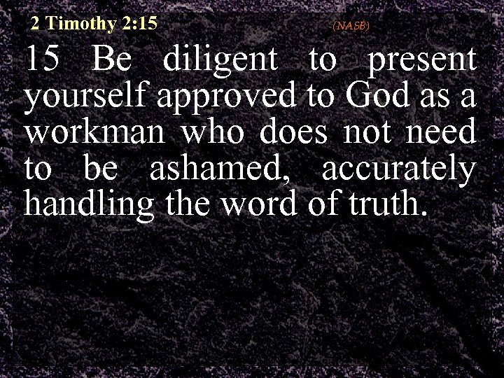 2 Timothy 2: 15 (NASB) 15 Be diligent to present yourself approved to God