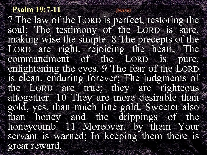 Psalm 19: 7 -11 (NASB) 7 The law of the LORD is perfect, restoring