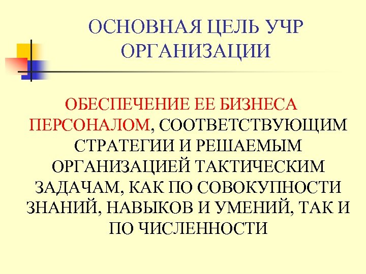 ОСНОВНАЯ ЦЕЛЬ УЧР ОРГАНИЗАЦИИ ОБЕСПЕЧЕНИЕ ЕЕ БИЗНЕСА ПЕРСОНАЛОМ, СООТВЕТСТВУЮЩИМ СТРАТЕГИИ И РЕШАЕМЫМ ОРГАНИЗАЦИЕЙ ТАКТИЧЕСКИМ