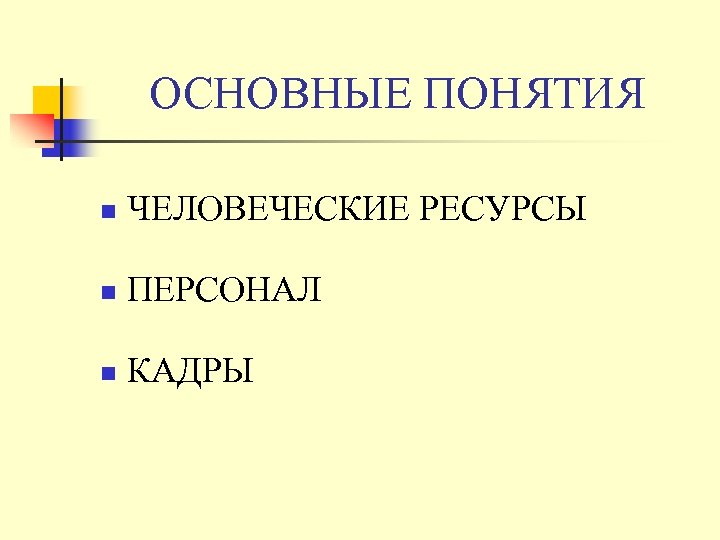 ОСНОВНЫЕ ПОНЯТИЯ n ЧЕЛОВЕЧЕСКИЕ РЕСУРСЫ n ПЕРСОНАЛ n КАДРЫ 