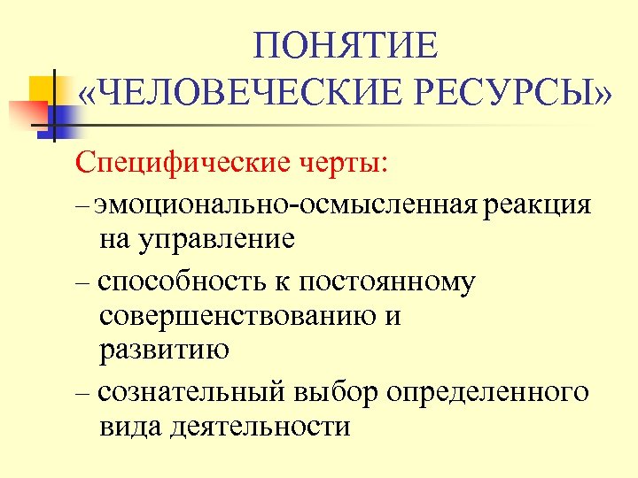 ПОНЯТИЕ «ЧЕЛОВЕЧЕСКИЕ РЕСУРСЫ» Специфические черты: – эмоционально-осмысленная реакция на управление – способность к постоянному