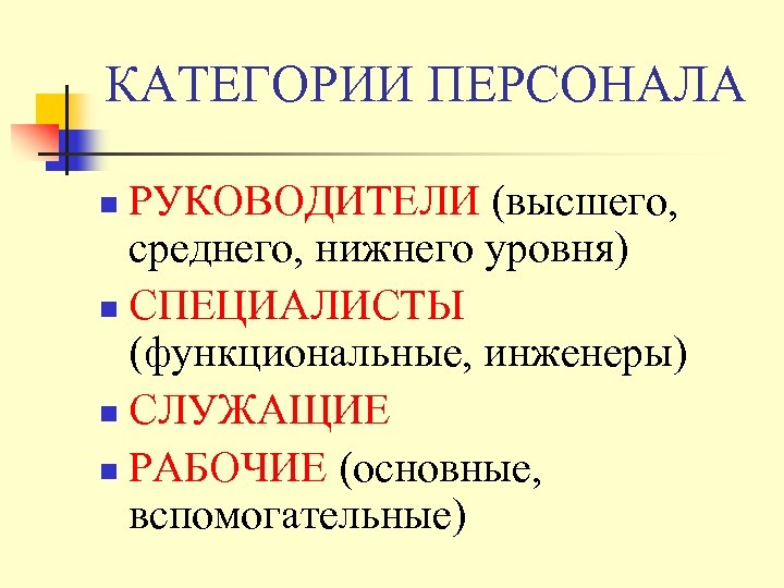 КАТЕГОРИИ ПЕРСОНАЛА РУКОВОДИТЕЛИ (высшего, среднего, нижнего уровня) n СПЕЦИАЛИСТЫ (функциональные, инженеры) n СЛУЖАЩИЕ n