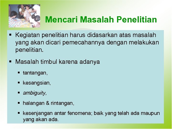 Mencari Masalah Penelitian § Kegiatan penelitian harus didasarkan atas masalah yang akan dicari pemecahannya