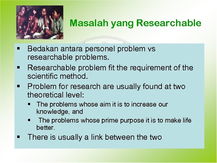 Masalah yang Researchable § Bedakan antara personel problem vs researchable problems. § Researchable problem