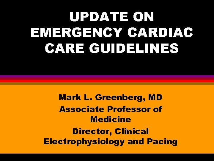 UPDATE ON EMERGENCY CARDIAC CARE GUIDELINES Mark L. Greenberg, MD Associate Professor of Medicine