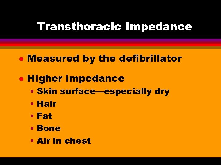 Transthoracic Impedance l Measured by the defibrillator l Higher impedance • Skin surface—especially dry