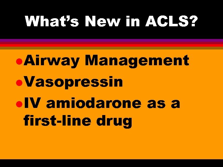 What’s New in ACLS? l Airway Management l Vasopressin l IV amiodarone as a