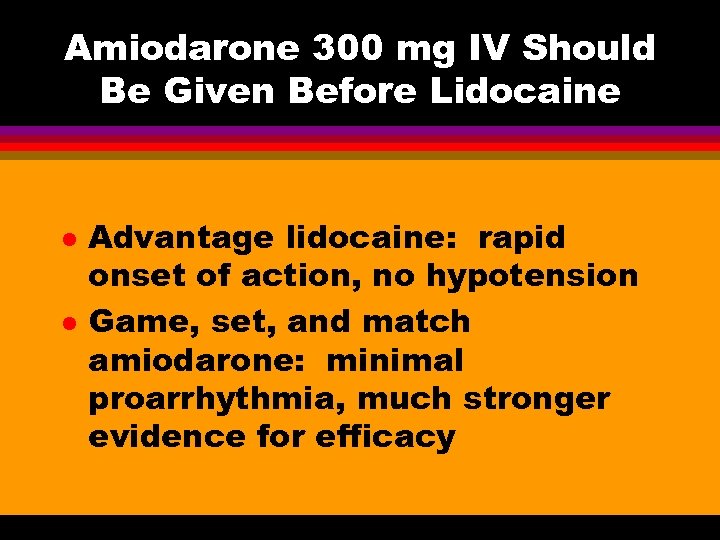 Amiodarone 300 mg IV Should Be Given Before Lidocaine l l Advantage lidocaine: rapid