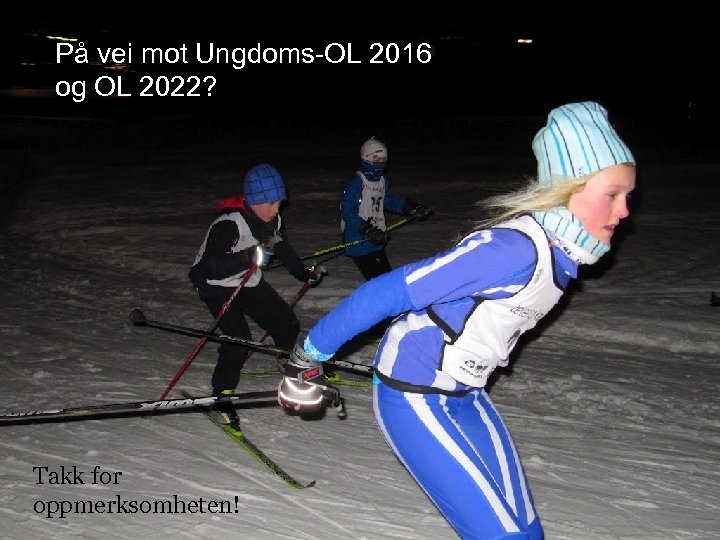 På vei mot Ungdoms-OL 2016 og OL 2022? Takk for oppmerksomheten! 