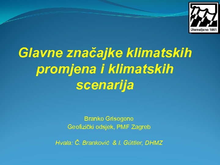 Glavne značajke klimatskih promjena i klimatskih scenarija Branko Grisogono Geofizički odsjek, PMF Zagreb Hvala: