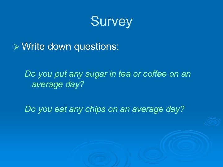 Survey Ø Write down questions: Do you put any sugar in tea or coffee