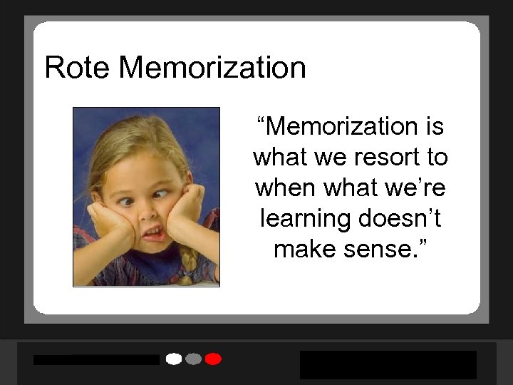 Rote Memorization “Memorization is what we resort to when what we’re learning doesn’t make