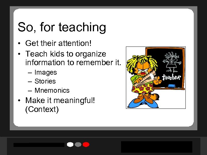 So, for teaching • Get their attention! • Teach kids to organize information to