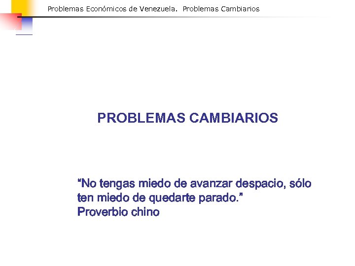 Problemas Económicos de Venezuela. Problemas Cambiarios PROBLEMAS CAMBIARIOS “No tengas miedo de avanzar despacio,