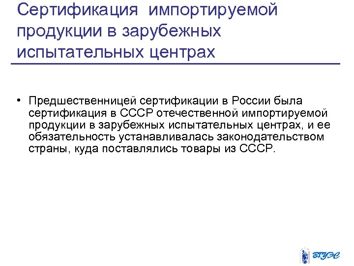 Сертификация импортируемой продукции в зарубежных испытательных центрах • Предшественницей сертификации в России была сертификация