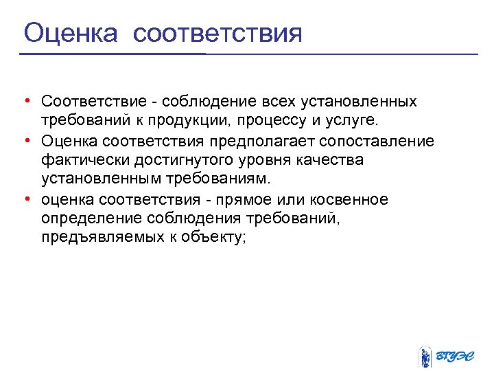 Оценка соответствия • Соответствие - соблюдение всех установленных требований к продукции, процессу и услуге.