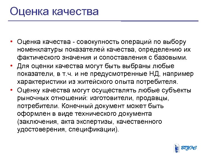 Оценка качества • Оценка качества - совокупность операций по выбору номенклатуры показателей качества, определению