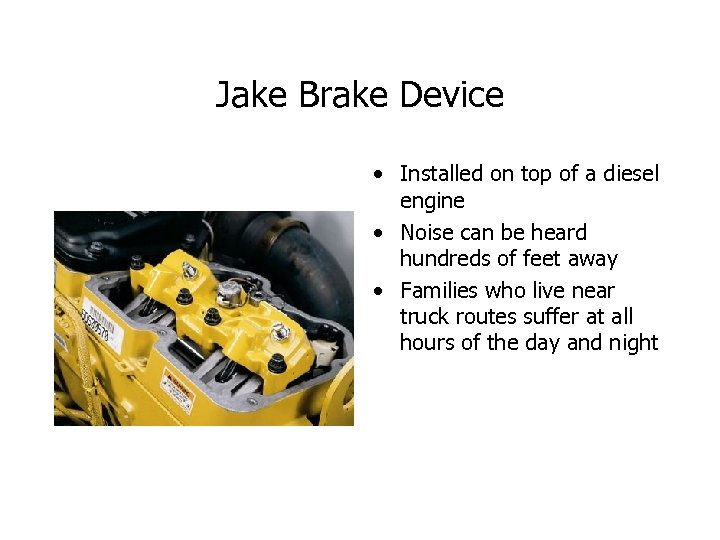 Jake Brake Device • Installed on top of a diesel engine • Noise can