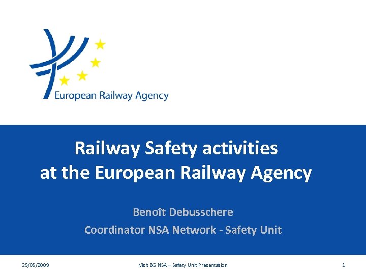 Railway Safety activities at the European Railway Agency Benoît Debusschere Coordinator NSA Network -