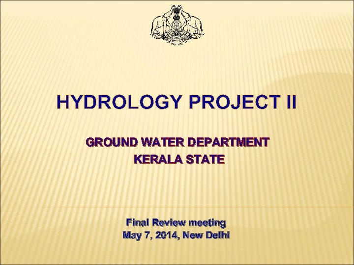 HYDROLOGY PROJECT II GROUND WATER DEPARTMENT KERALA STATE Final Review meeting May 7, 2014,