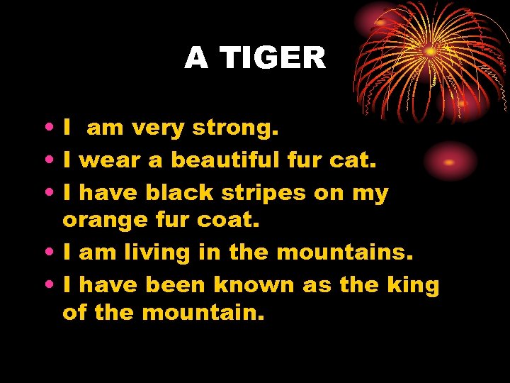 A TIGER • I am very strong. • I wear a beautiful fur cat.
