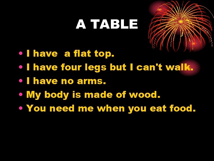 A TABLE • • • I have a flat top. I have four legs