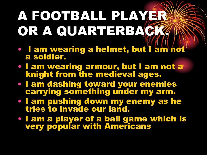 A FOOTBALL PLAYER OR A QUARTERBACK. • I am wearing a helmet, but I