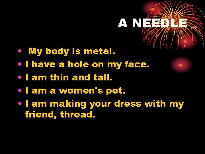 A NEEDLE • • • My body is metal. I have a hole on
