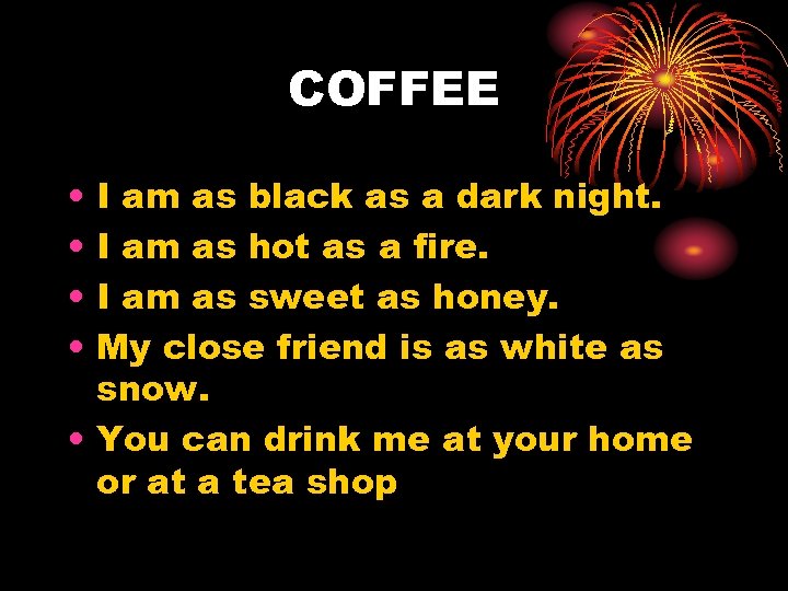 COFFEE • • I am as black as a dark night. I am as