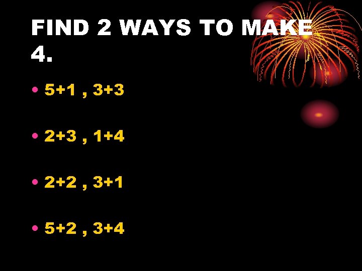FIND 2 WAYS TO MAKE 4. • 5+1 , 3+3 • 2+3 , 1+4