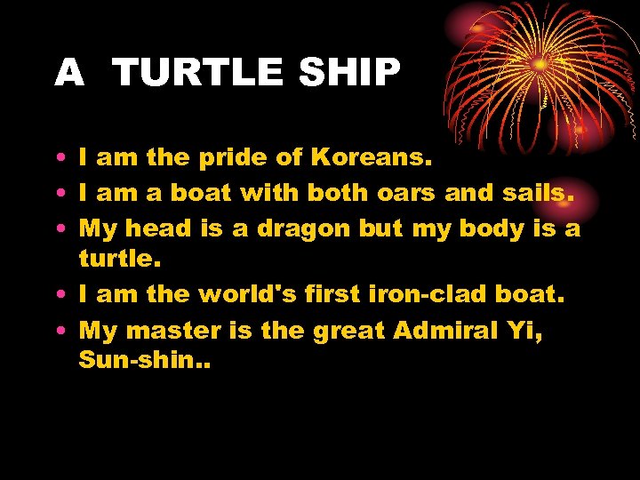 A TURTLE SHIP • I am the pride of Koreans. • I am a