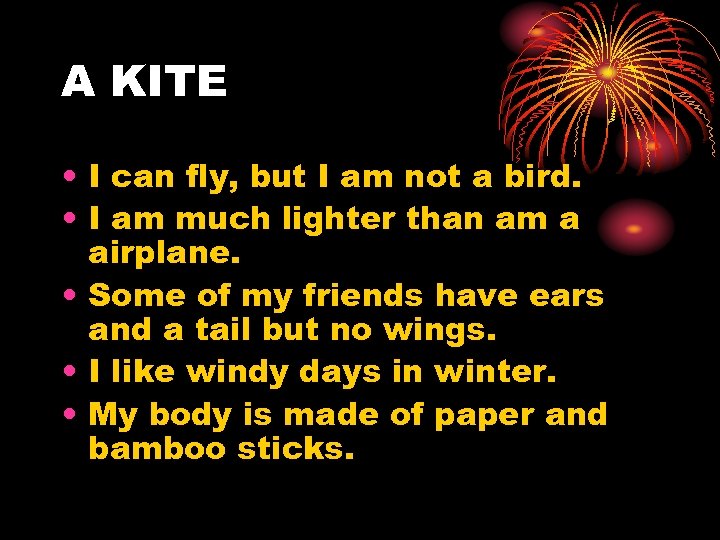 A KITE • I can fly, but I am not a bird. • I
