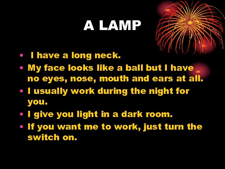 A LAMP • I have a long neck. • My face looks like a