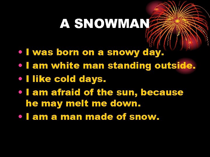 A SNOWMAN • • I was born on a snowy day. I am white
