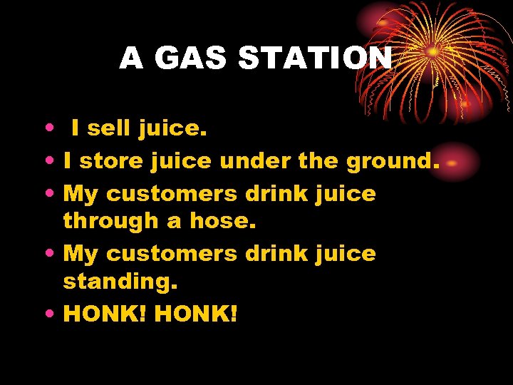 A GAS STATION • I sell juice. • I store juice under the ground.