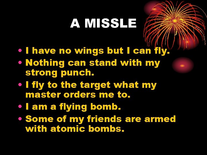 A MISSLE • I have no wings but I can fly. • Nothing can