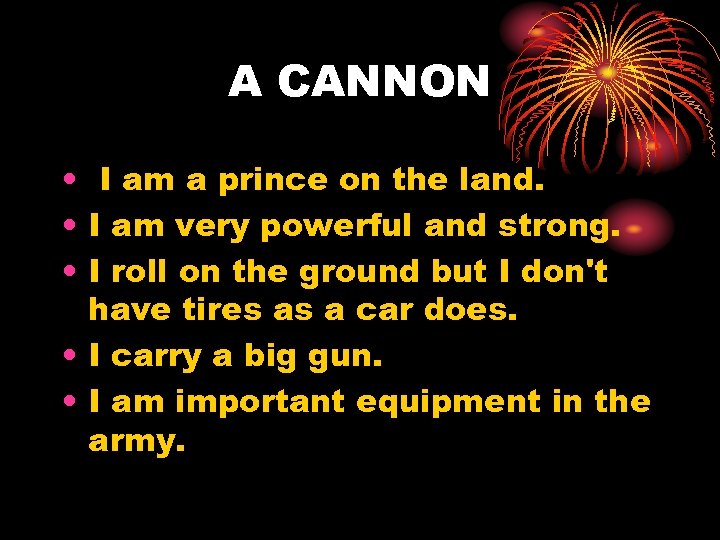 A CANNON • I am a prince on the land. • I am very